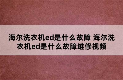 海尔洗衣机ed是什么故障 海尔洗衣机ed是什么故障维修视频